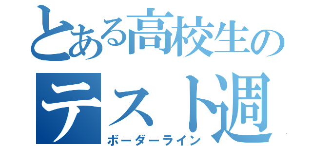 とある高校生のテスト週間（ボーダーライン）