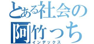 とある社会の阿竹っち（インデックス）