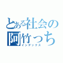 とある社会の阿竹っち（インデックス）