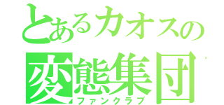 とあるカオスの変態集団（ファンクラブ）