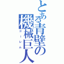 とある青壁の機械巨人Ⅱ（ゴーレム）