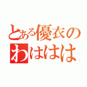 とある優衣のわはははは（）