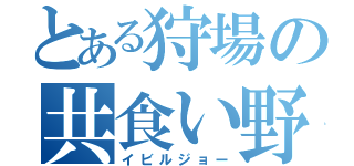 とある狩場の共食い野郎（イビルジョー）