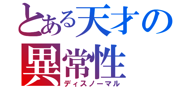 とある天才の異常性（ディスノーマル）