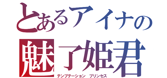 とあるアイナの魅了姫君（テンプテーション プリンセス）