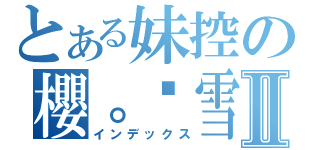 とある妹控の櫻。姬雪Ⅱ（インデックス）