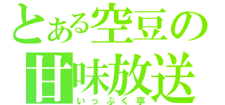 とある空豆の甘味放送（いっぷく亭）