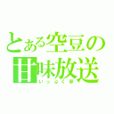 とある空豆の甘味放送（いっぷく亭）