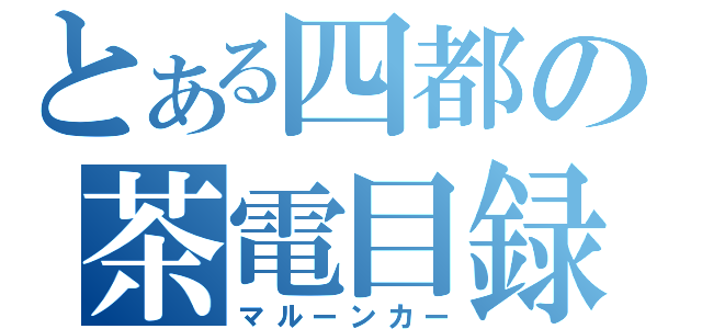 とある四都の茶電目録（マルーンカー）