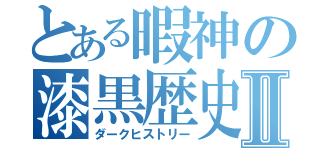 とある暇神の漆黒歴史Ⅱ（ダークヒストリー）