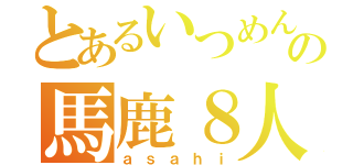 とあるいつめんの馬鹿８人組（ａｓａｈｉ）