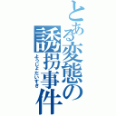 とある変態の誘拐事件（ようじょだいすき）