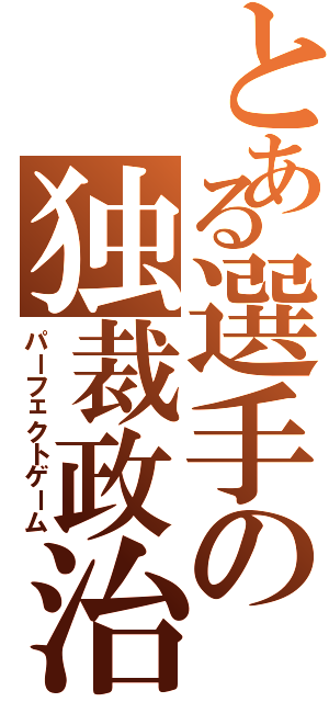 とある選手の独裁政治（パーフェクトゲーム）