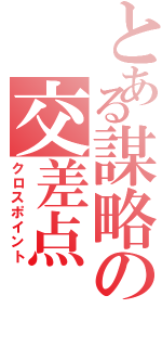 とある謀略の交差点（クロスポイント）