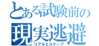 とある試験前の現実逃避（リアルエスケープ）