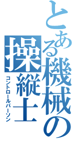 とある機械の操縦士（コントロールパーソン）