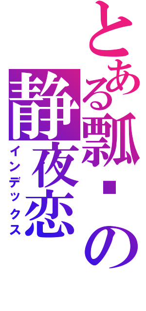 とある瓢铃の静夜恋（インデックス）