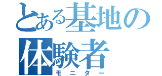 とある基地の体験者（モニター）