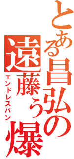 とある昌弘の遠藤ぅ爆発（エンドレスバン）