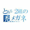 とある２組の禿メガネ（変態オタク）