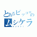 とあるピッコロのムシケラ（クソマァ！）