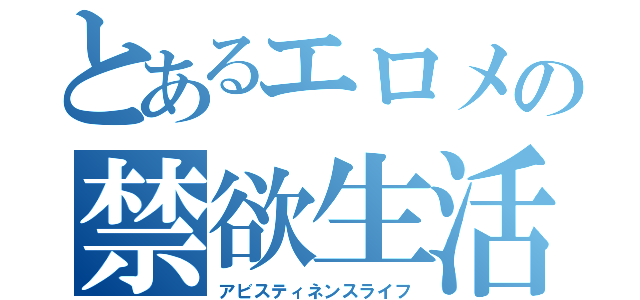 とあるエロメの禁欲生活（アビスティネンスライフ）