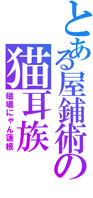 とある屋鋪術の猫耳族（磁場にゃん蓮根）