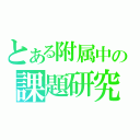 とある附属中の課題研究発表（）