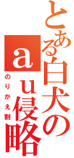 とある白犬のａｕ侵略（のりかえ割）