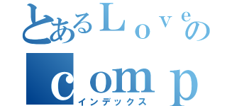 とあるＬｏｖｅのｃｏｍｐａｎｙ（インデックス）