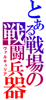 とある戦場の戦闘兵器（ヴァルキュリア）