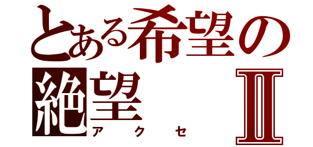 とある希望の絶望Ⅱ（アクセ）