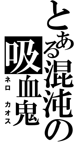 とある混沌の吸血鬼（ネロ カオス）