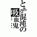 とある混沌の吸血鬼（ネロ カオス）