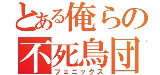 とある俺らの不死鳥団（フェニックス）