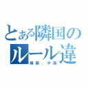 とある隣国のルール違反（韓国、中国）