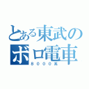 とある東武のボロ電車（８０００系）