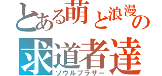 とある萌と浪漫の求道者達（ソウルブラザー）