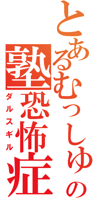 とあるむっしゅの塾恐怖症（ダルスギル）