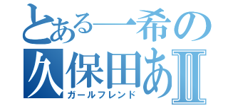 とある一希の久保田あやⅡ（ガールフレンド）