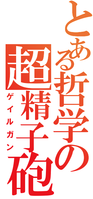 とある哲学の超精子砲（ゲイルガン）