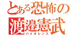 とある恐怖の渡邉憲武（バイオレンス）