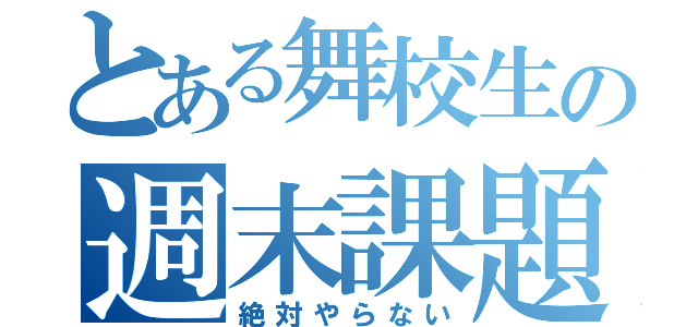 とある舞校生の週末課題（絶対やらない）