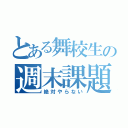 とある舞校生の週末課題（絶対やらない）