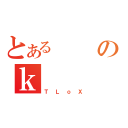 とあるのｋ（ＴＬｏＸ）