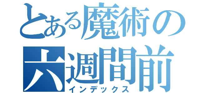 とある魔術の六週間前（インデックス）