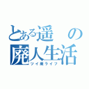 とある遥の廃人生活（ツイ廃ライフ）