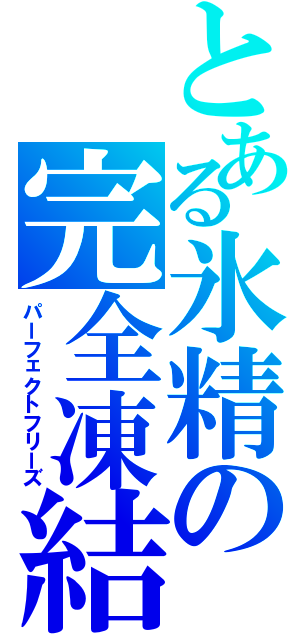 とある氷精の完全凍結（パーフェクトフリーズ）