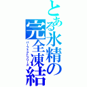 とある氷精の完全凍結（パーフェクトフリーズ）