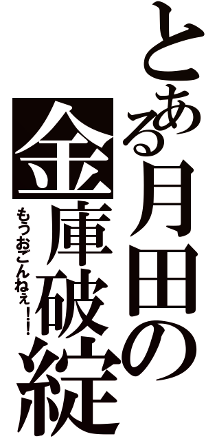 とある月田の金庫破綻（もうおごんねぇ！！）